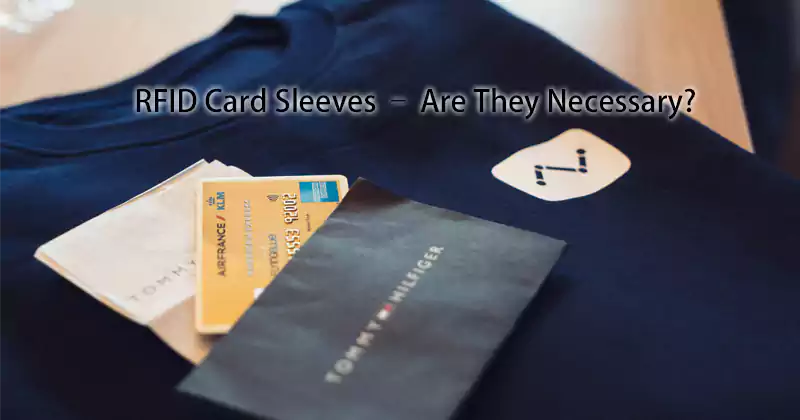 RFID Card Sleeves – Are They Necessary